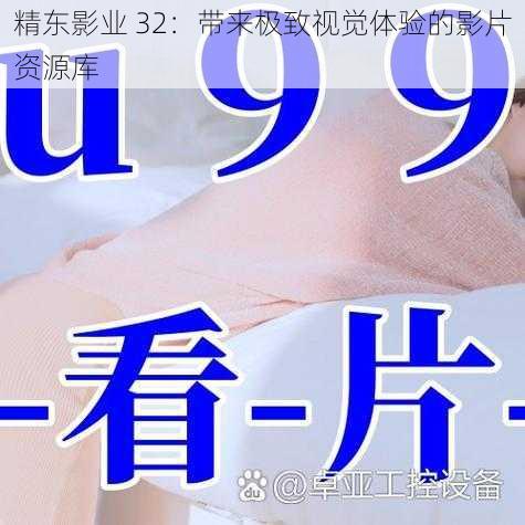 精东影业 32:带来极致视觉体验的影片资源库