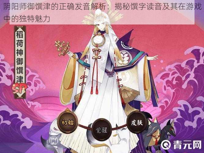 阴阳师御馔津的正确发音解析:揭秘馔字读音及其在游戏中的独特魅力