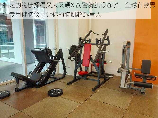 柏芝的胸被揉得又大又硬X 战警胸肌锻炼仪,全球首款男性专用健胸仪,让你的胸肌超越常人