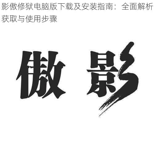 影傲修狱电脑版下载及安装指南:全面解析获取与使用步骤