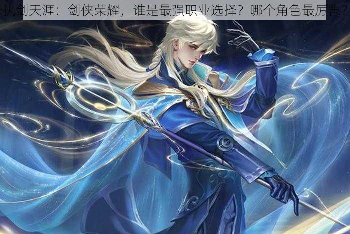 执剑天涯:剑侠荣耀,谁是最强职业选择?哪个角色最厉害?