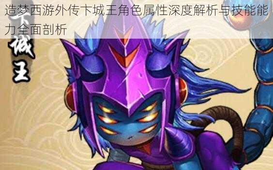 造梦西游外传卞城王角色属性深度解析与技能能力全面剖析