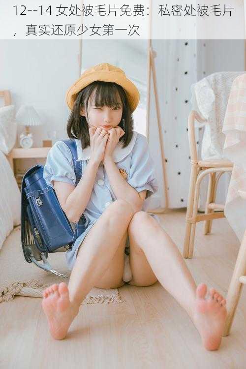 12--14 女处被毛片免费:私密处被毛片,真实还原少女第一次