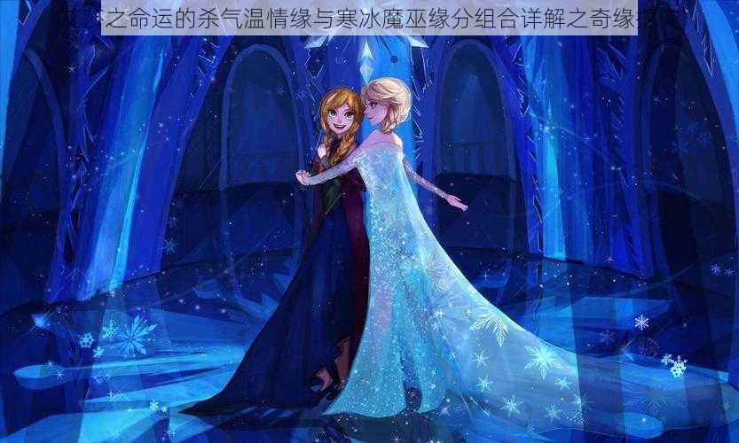 艾莎之命运的杀气温情缘与寒冰魔巫缘分组合详解之奇缘探究
