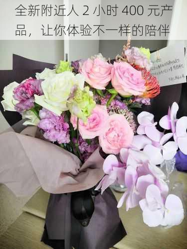 全新附近人 2 小时 400 元产品,让你体验不一样的陪伴
