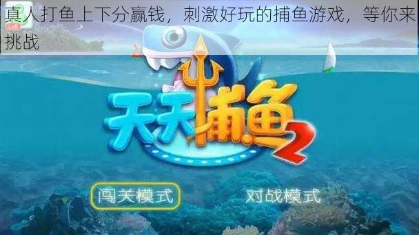 真人打鱼上下分赢钱,刺激好玩的捕鱼游戏,等你来挑战