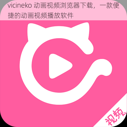 vicineko 动画视频浏览器下载，一款便捷的动画视频播放软件
