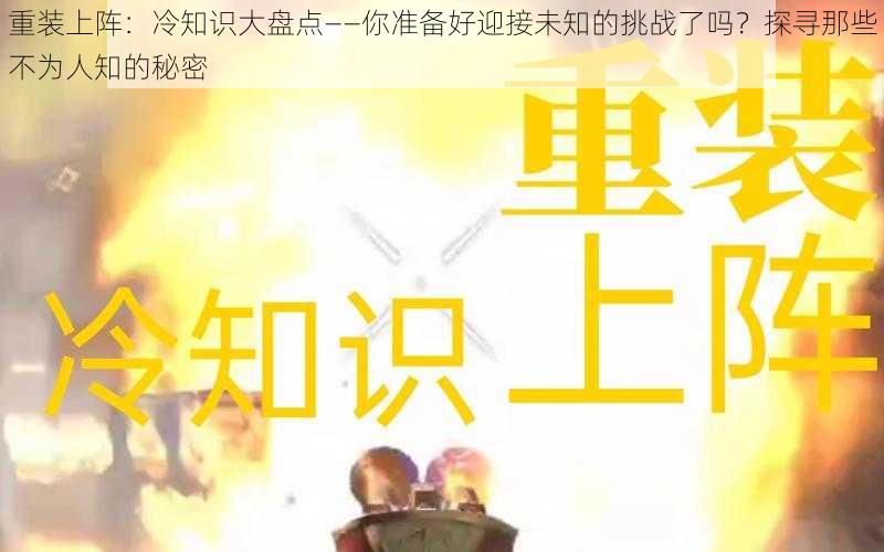 重装上阵:冷知识大盘点——你准备好迎接未知的挑战了吗?探寻那些不为人知的秘密