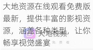 大地资源在线观看免费版最新,提供丰富的影视资源,涵盖各种类型,让你畅享视觉盛宴