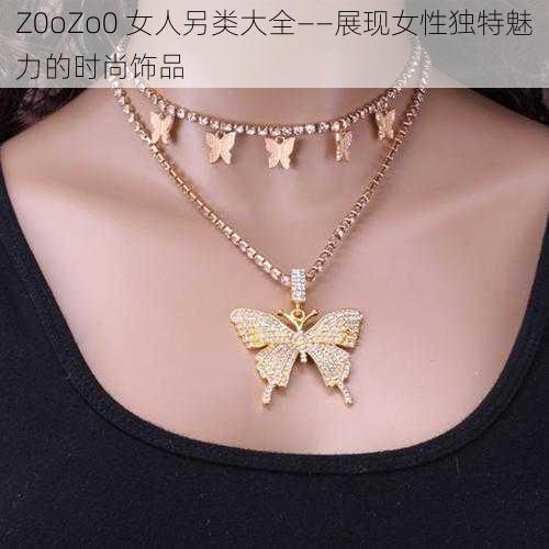 Z0oZo0 女人另类大全——展现女性独特魅力的时尚饰品