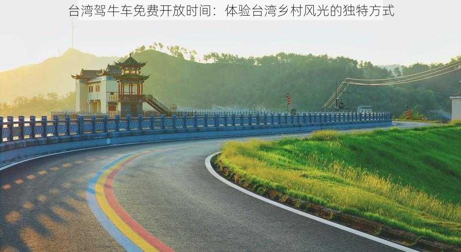 台湾驾牛车免费开放时间:体验台湾乡村风光的独特方式