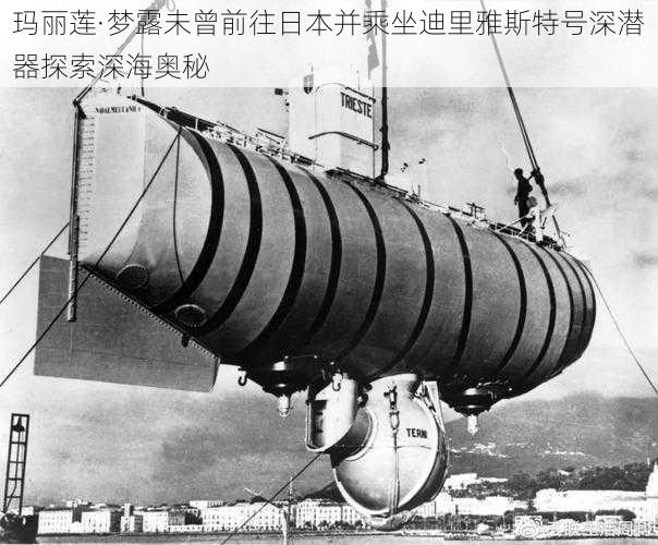 玛丽莲·梦露未曾前往日本并乘坐迪里雅斯特号深潜器探索深海奥秘