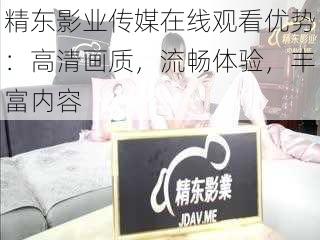 精东影业传媒在线观看优势:高清画质,流畅体验,丰富内容