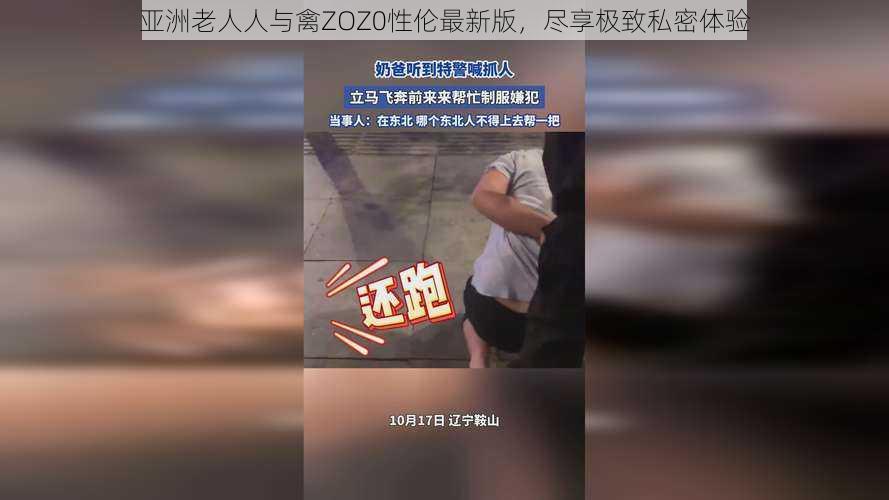 亚洲老人人与禽ZOZ0性伦最新版,尽享极致私密体验