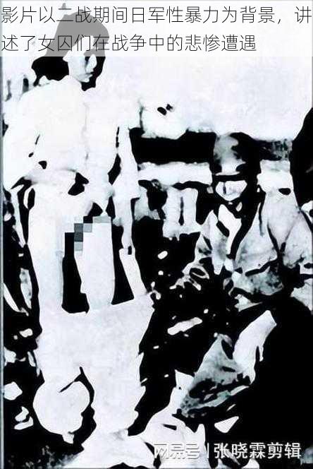 影片以二战期间日军性暴力为背景,讲述了女囚们在战争中的悲惨遭遇