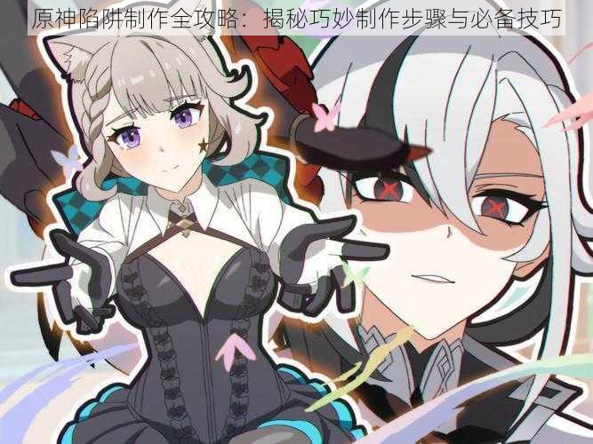 原神陷阱制作全攻略:揭秘巧妙制作步骤与必备技巧