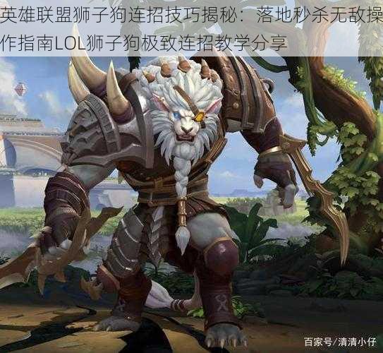 英雄联盟狮子狗连招技巧揭秘:落地秒杀无敌操作指南LOL狮子狗极致连招教学分享
