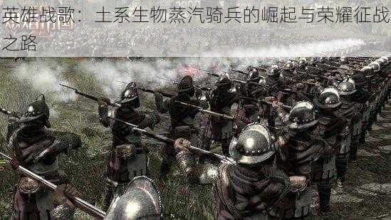 英雄战歌:土系生物蒸汽骑兵的崛起与荣耀征战之路
