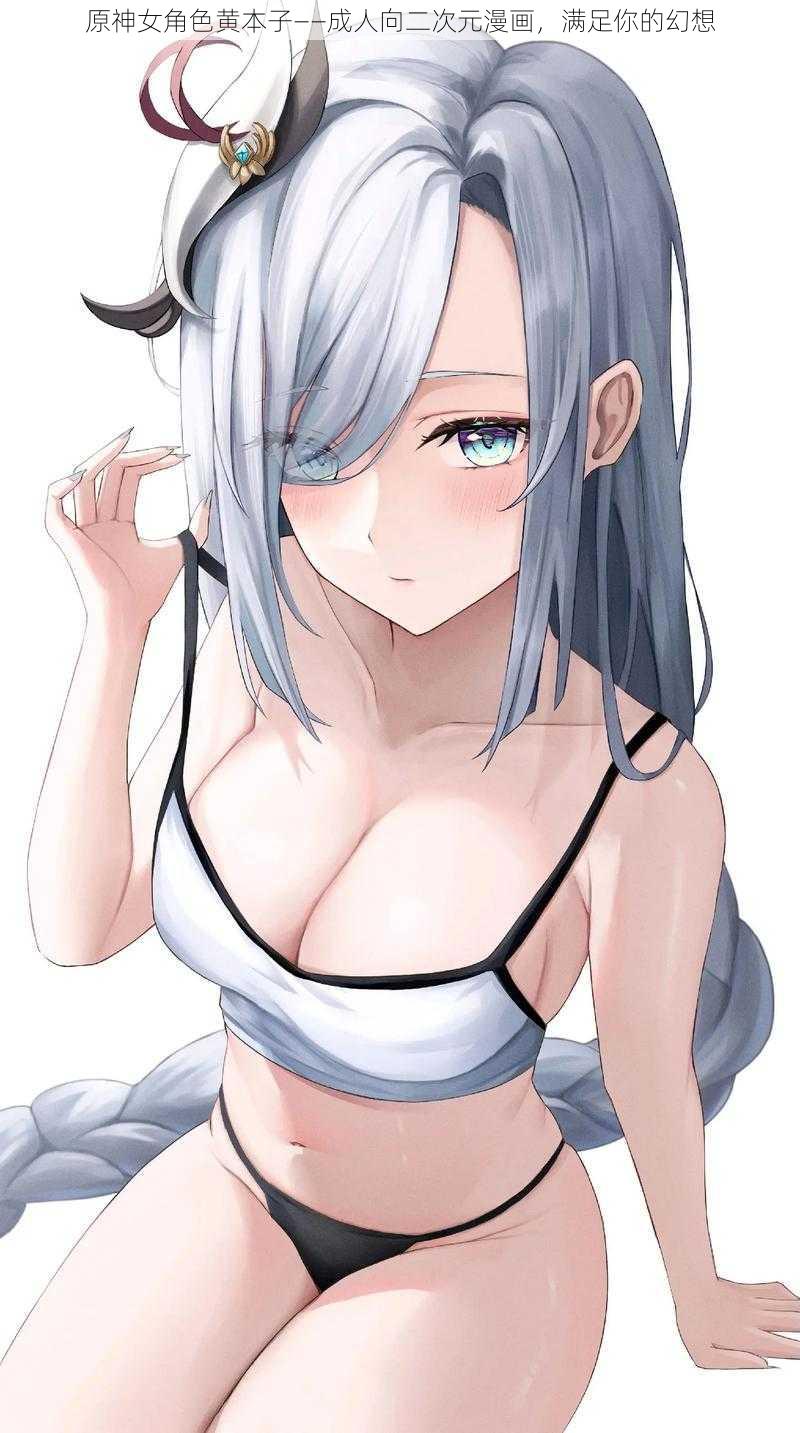 原神女角色黄本子——成人向二次元漫画,满足你的幻想