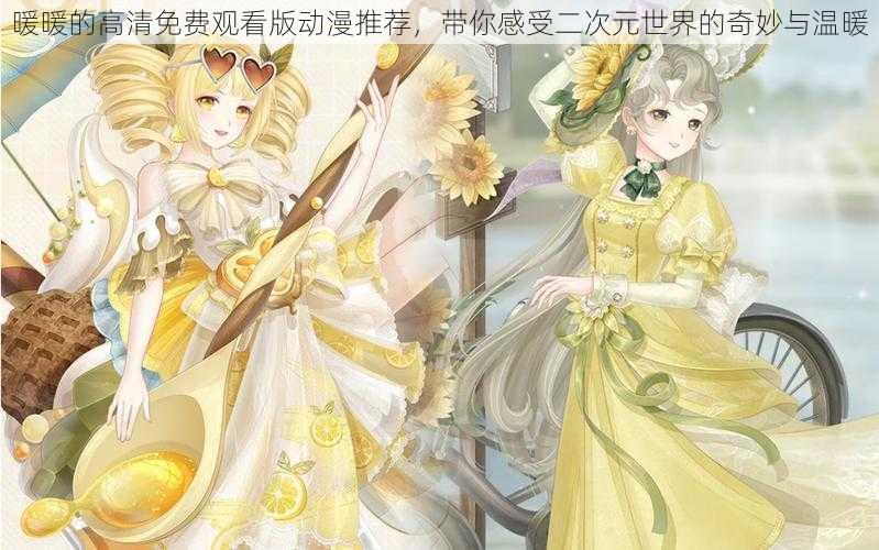 暖暖的高清免费观看版动漫推荐,带你感受二次元世界的奇妙与温暖