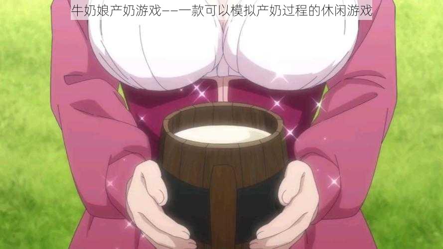 牛奶娘产奶游戏——一款可以模拟产奶过程的休闲游戏