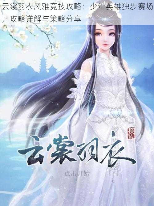 云裳羽衣风雅竞技攻略:少年英雄独步赛场,攻略详解与策略分享