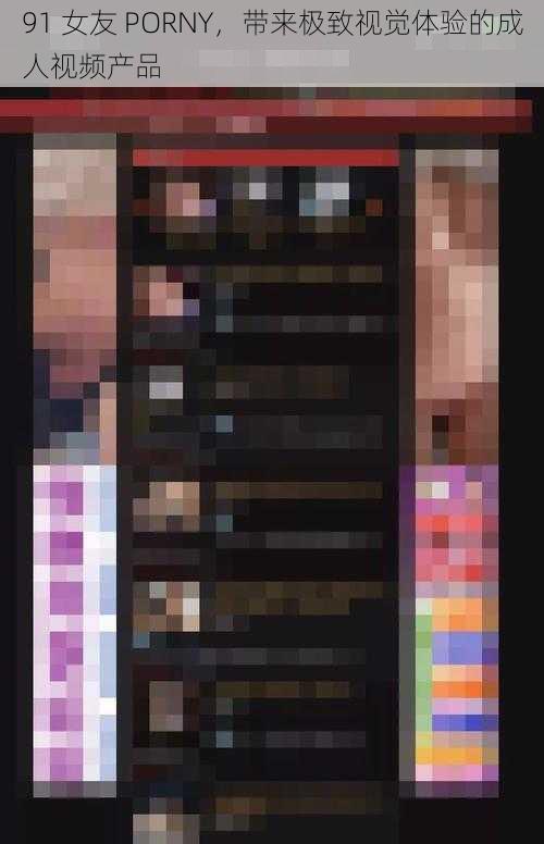91 女友 PORNY,带来极致视觉体验的成人视频产品
