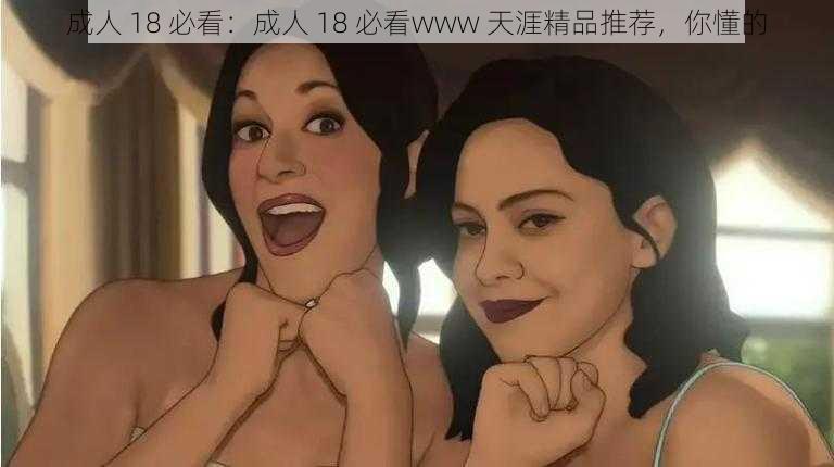 成人 18 必看:成人 18 必看www 天涯精品推荐,你懂的