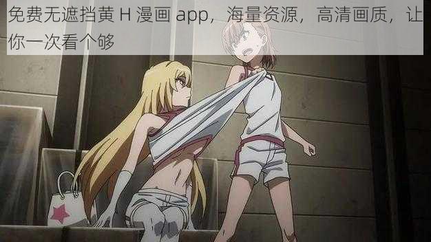 免费无遮挡黄 H 漫画 app,海量资源,高清画质,让你一次看个够