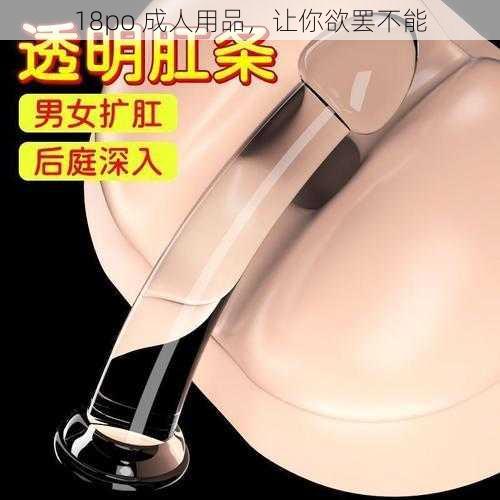 18po 成人用品,让你欲罢不能
