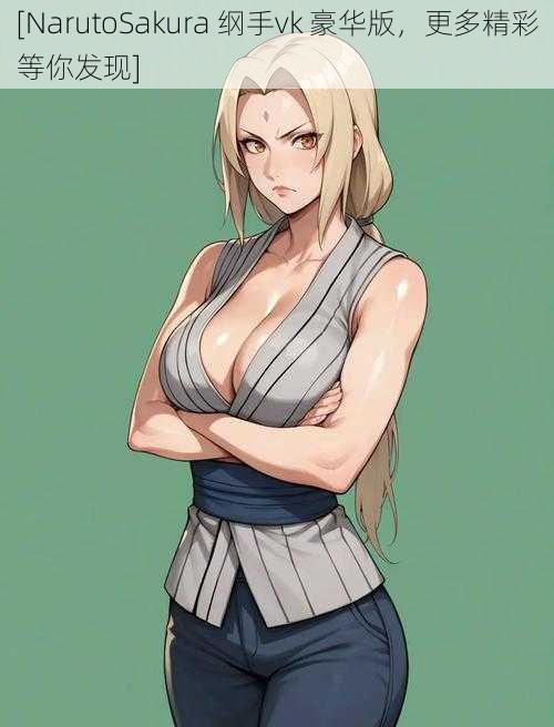 [NarutoSakura 纲手vk 豪华版，更多精彩等你发现]