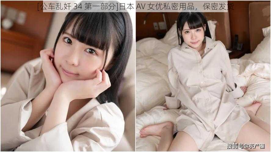 [公车乱奷 34 第一部分]日本 AV 女优私密用品，保密发货