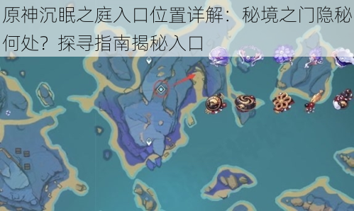 原神沉眠之庭入口位置详解:秘境之门隐秘何处?探寻指南揭秘入口