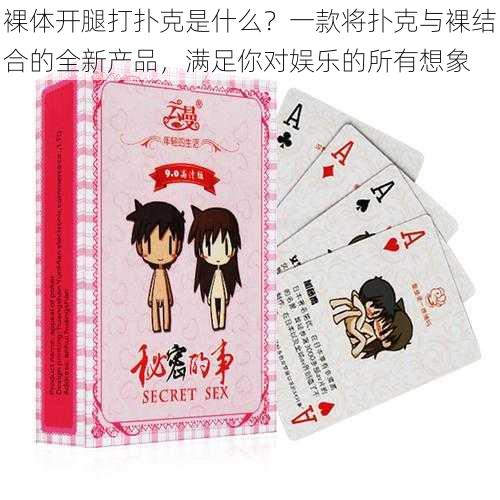 裸体开腿打扑克是什么?一款将扑克与裸结合的全新产品,满足你对娱乐的所有想象