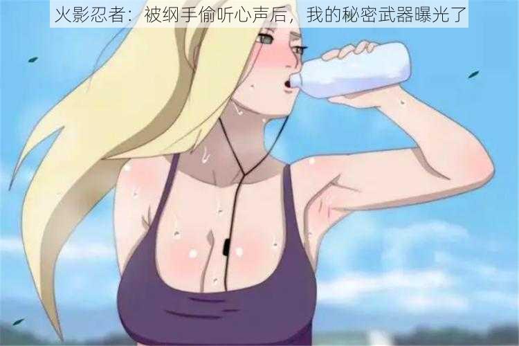 火影忍者:被纲手偷听心声后,我的秘密武器曝光了
