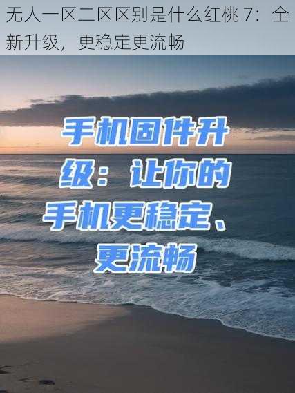 无人一区二区区别是什么红桃 7:全新升级,更稳定更流畅