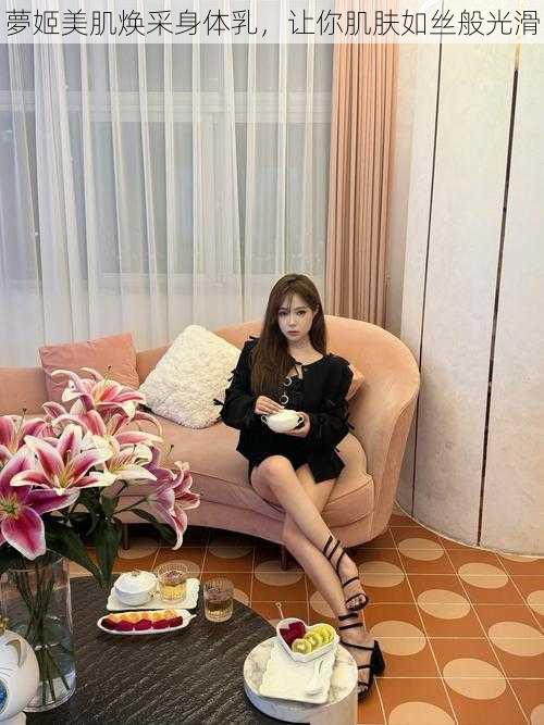 夢姬美肌焕采身体乳,让你肌肤如丝般光滑