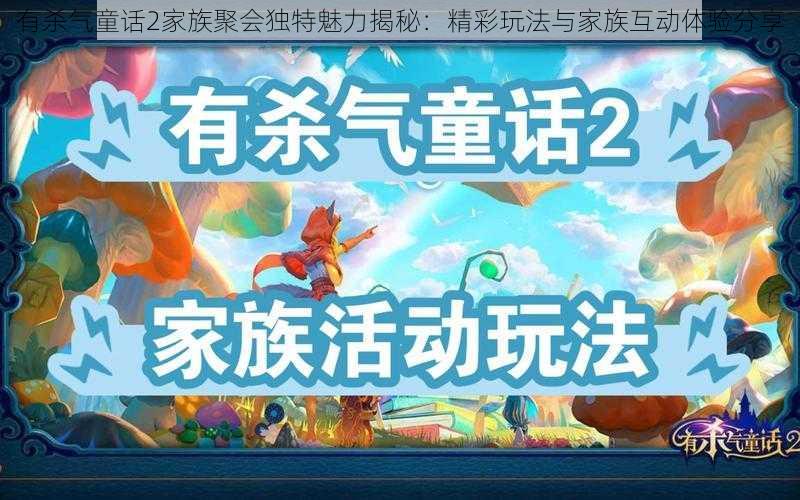 有杀气童话2家族聚会独特魅力揭秘:精彩玩法与家族互动体验分享