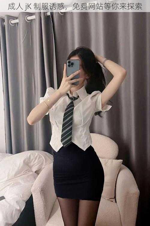 成人 jK 制服诱惑,免费网站等你来探索