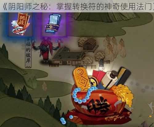 《阴阳师之秘:掌握转换符的神奇使用法门》