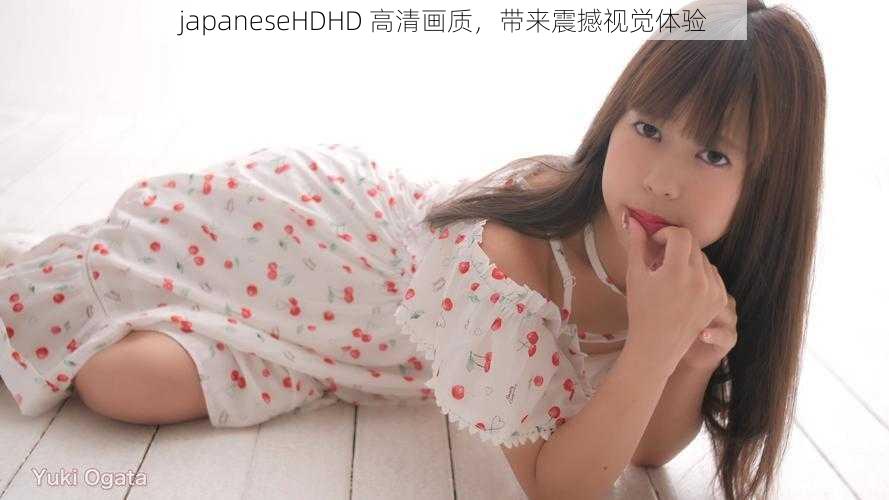 japaneseHDHD 高清画质,带来震撼视觉体验