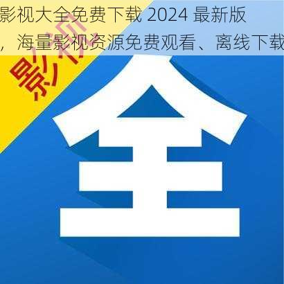 影视大全免费下载 2024 最新版,海量影视资源免费观看、离线下载