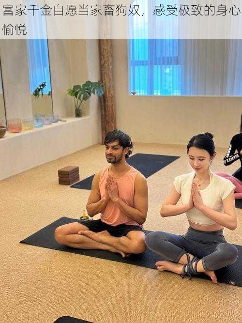 富家千金自愿当家畜狗奴,感受极致的身心愉悦