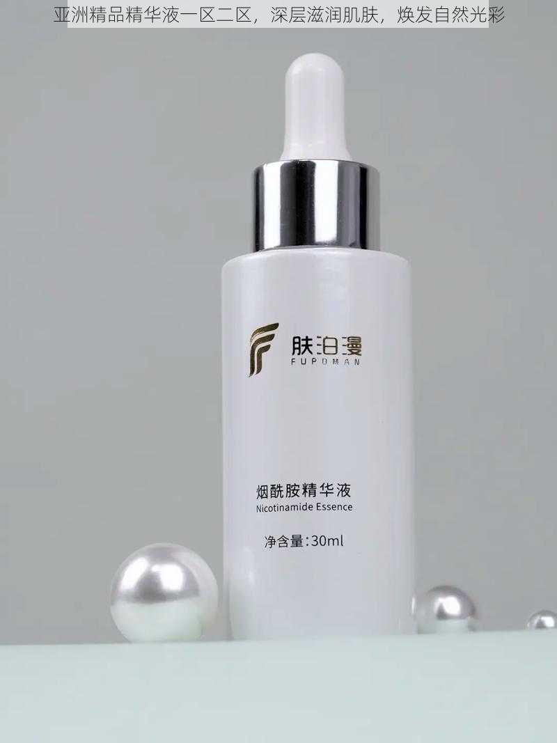 亚洲精品精华液一区二区,深层滋润肌肤,焕发自然光彩