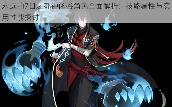 永远的7日之都钟函谷角色全面解析:技能属性与实用性能探讨