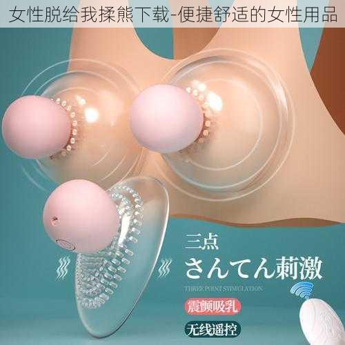 女性脱给我揉熊下载-便捷舒适的女性用品