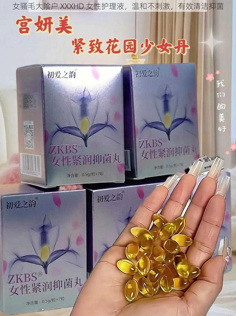 女骚毛大隂户 XXXHD 女性护理液,温和不刺激,有效清洁抑菌