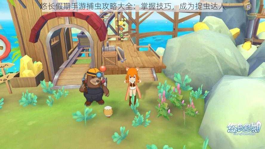 悠长假期手游捕虫攻略大全:掌握技巧,成为捉虫达人