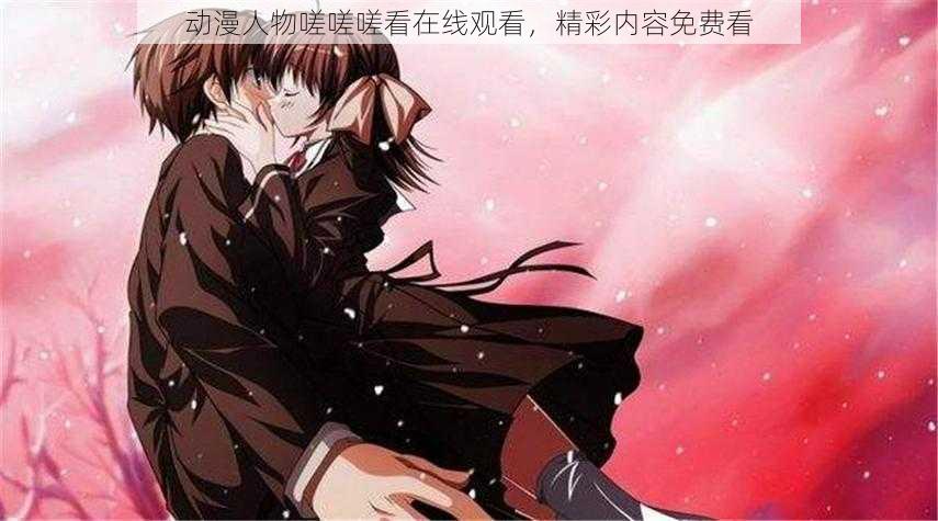 动漫人物嗟嗟嗟看在线观看,精彩内容免费看