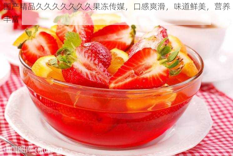 国产精品久久久久久久久果冻传媒,口感爽滑,味道鲜美,营养丰富
